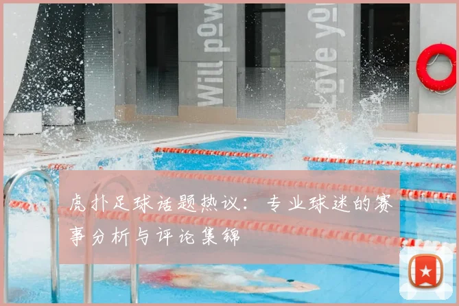 虎扑足球话题热议:专业球迷的赛事分析与评论集锦