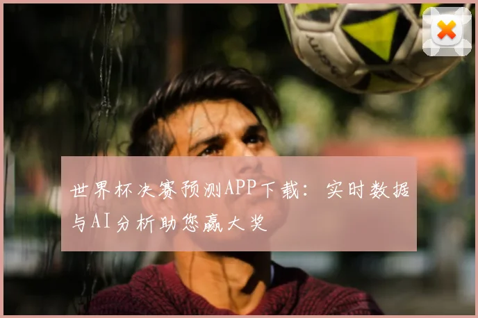 世界杯决赛预测APP下载：实时数据与AI分析助您赢大奖