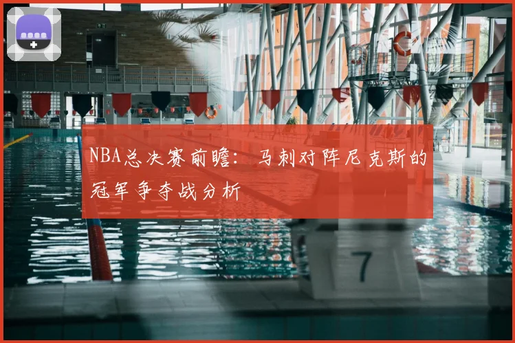 NBA总决赛前瞻：马刺对阵尼克斯的冠军争夺战分析