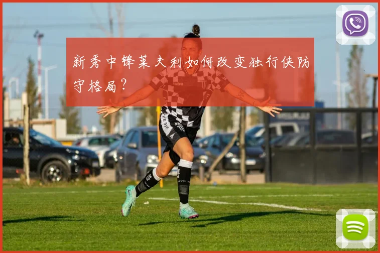 新秀中锋莱夫利如何改变独行侠防守格局？