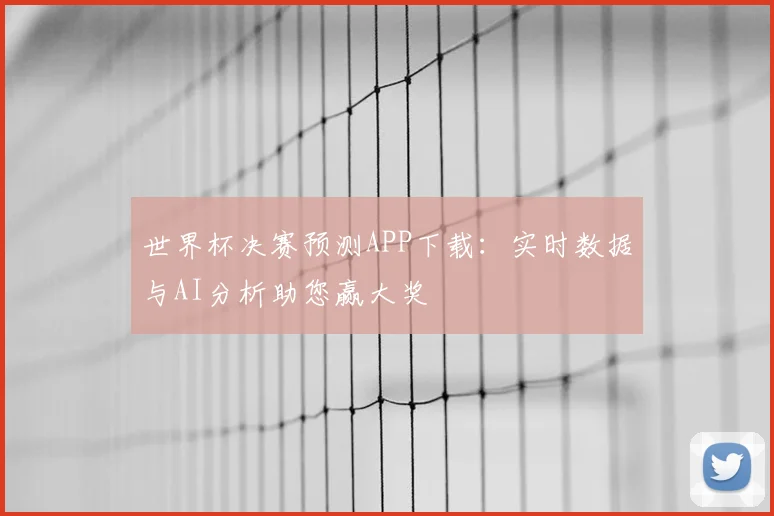 世界杯决赛预测APP下载：实时数据与AI分析助您赢大奖