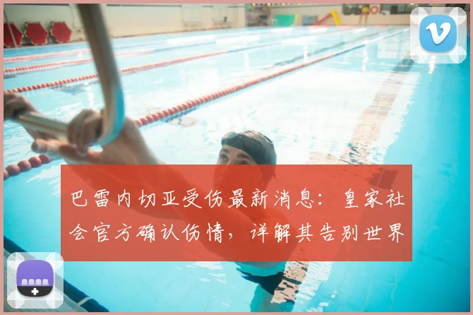 巴雷内切亚受伤最新消息:皇家社会官方确认伤情,详解其告别世界杯原因及影响