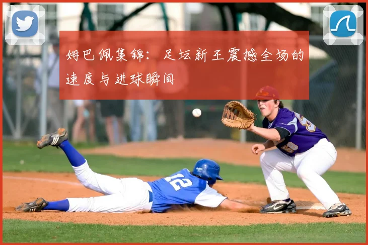 姆巴佩集锦:足坛新王震撼全场的速度与进球瞬间