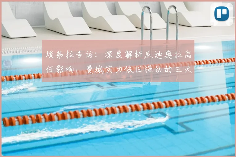 埃弗拉专访:深度解析瓜迪奥拉离任影响,曼城实力依旧强劲的三大原因