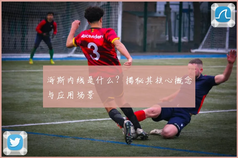 海斯内线是什么？揭秘其核心概念与应用场景