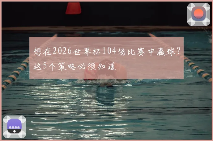 想在2026世界杯104场比赛中赢球?这5个策略必须知道