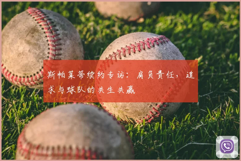 斯帕莱蒂续约专访：肩负责任，追求与球队的共生共赢