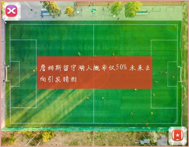 詹姆斯留守湖人概率仅50% 未来去向引发猜测