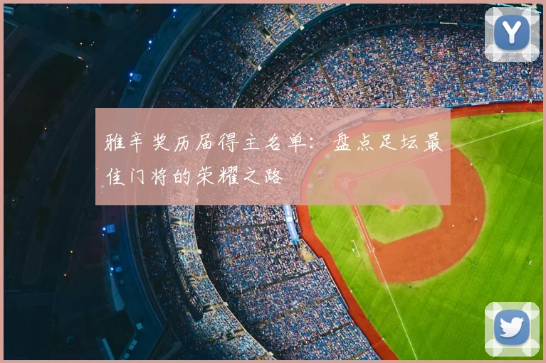 雅辛奖历届得主名单:盘点足坛最佳门将的荣耀之路