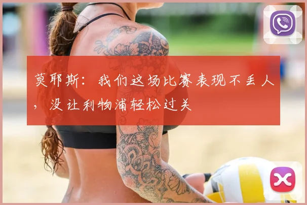 莫耶斯：我们这场比赛表现不丢人，没让利物浦轻松过关