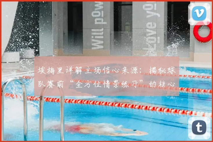埃梅里详解主场信心来源:揭秘球队赛前“全方位情景练习”的核心方法